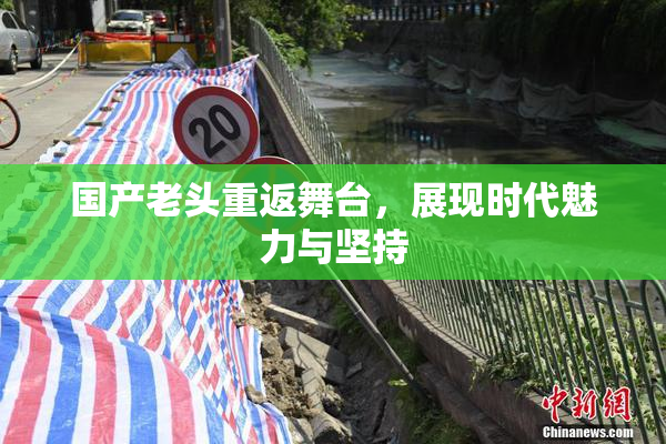 国产老头重返舞台，展现时代魅力与坚持