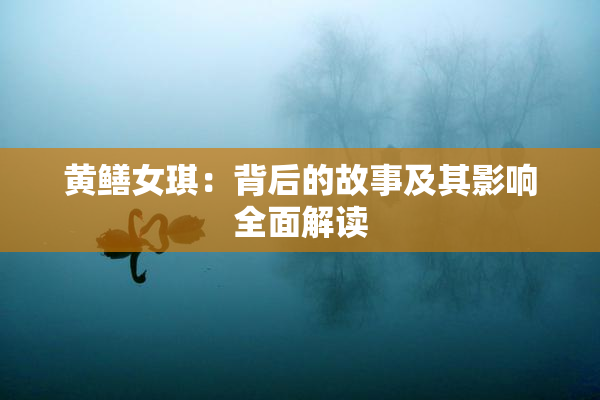 黄鳝女琪：背后的故事及其影响全面解读