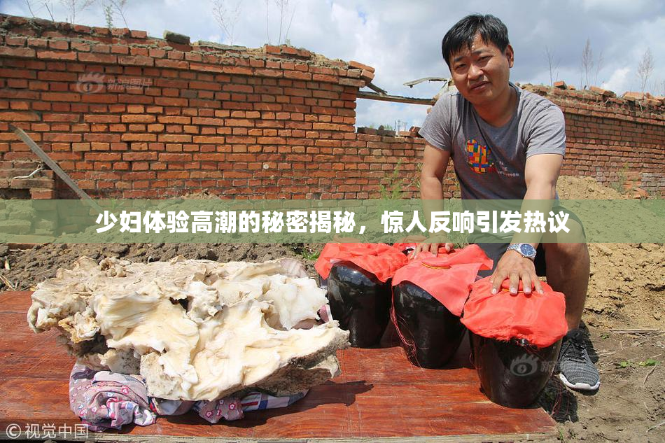 少妇体验高潮的秘密揭秘，惊人反响引发热议
