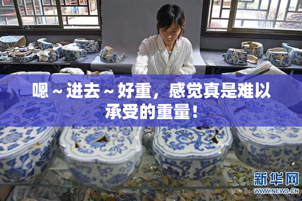嗯～进去～好重，感觉真是难以承受的重量！