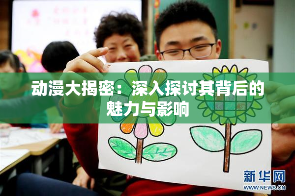 动漫大揭密：深入探讨其背后的魅力与影响