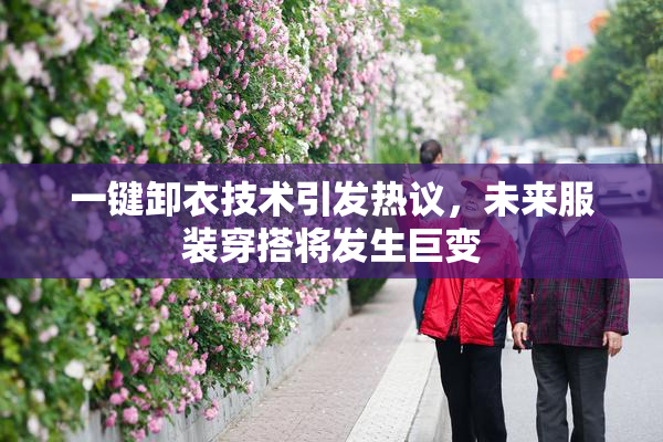 一键卸衣技术引发热议，未来服装穿搭将发生巨变