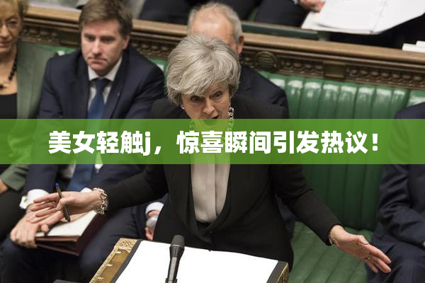 美女轻触j，惊喜瞬间引发热议！