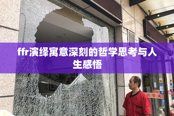 ffr演绎寓意深刻的哲学思考与人生感悟