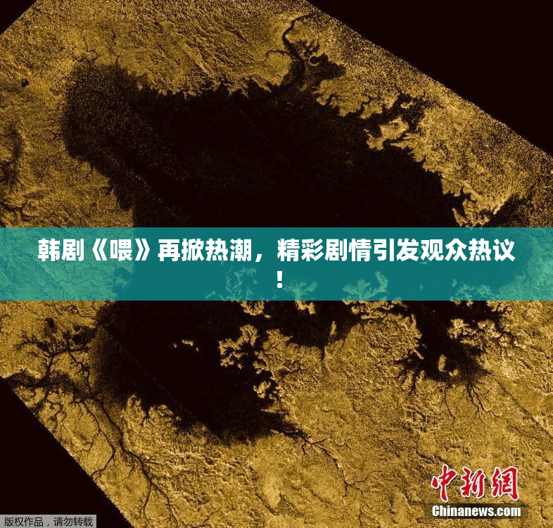 韩剧《喂》再掀热潮，精彩剧情引发观众热议！