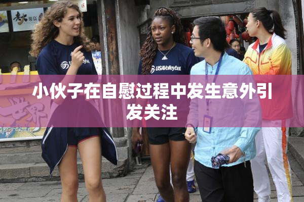 小伙子在自慰过程中发生意外引发关注