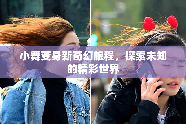 小舞变身新奇幻旅程，探索未知的精彩世界