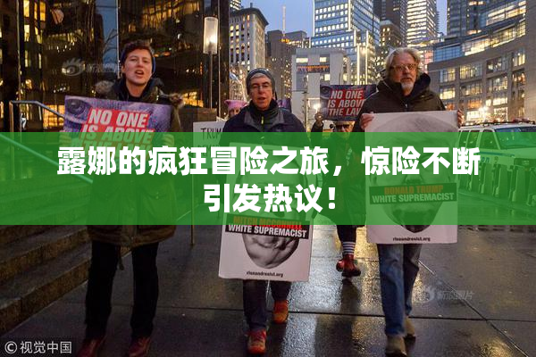 露娜的疯狂冒险之旅，惊险不断引发热议！