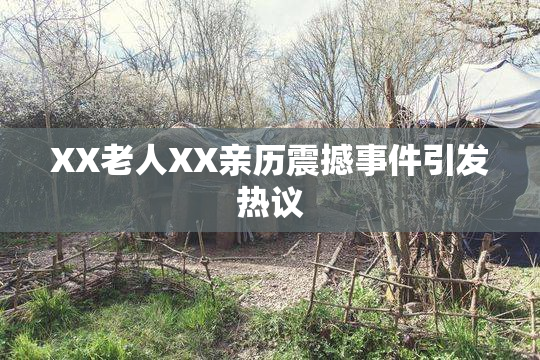 XX老人XX亲历震撼事件引发热议