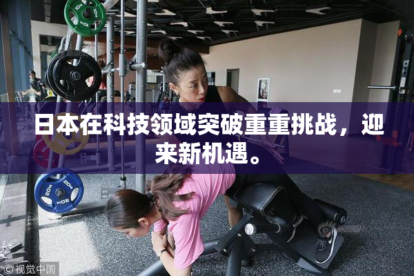 日本在科技领域突破重重挑战，迎来新机遇。