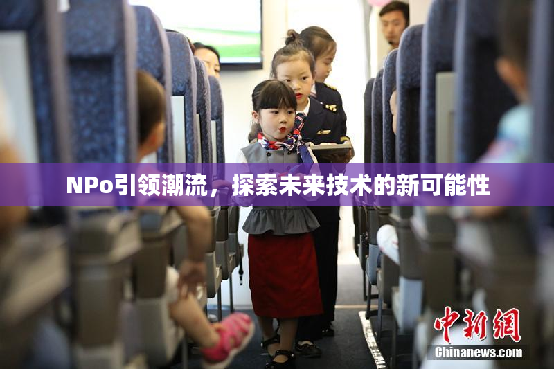 ΝPo引领潮流，探索未来技术的新可能性