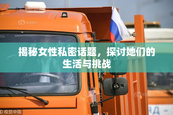 揭秘女性私密话题，探讨她们的生活与挑战