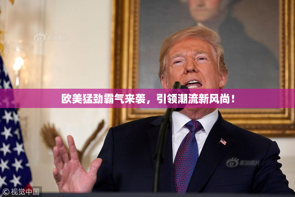 欧美猛劲霸气来袭，引领潮流新风尚！