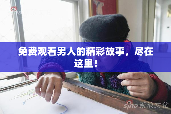 免费观看男人的精彩故事，尽在这里！