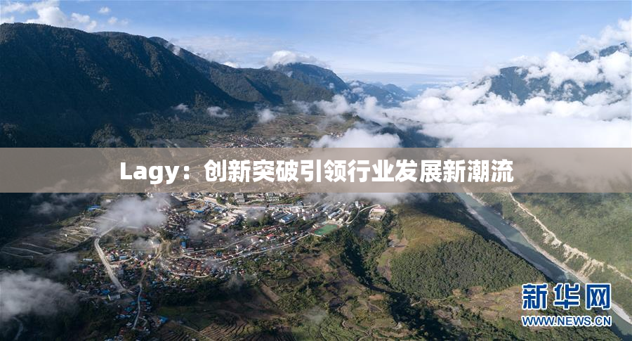 Lagy：创新突破引领行业发展新潮流