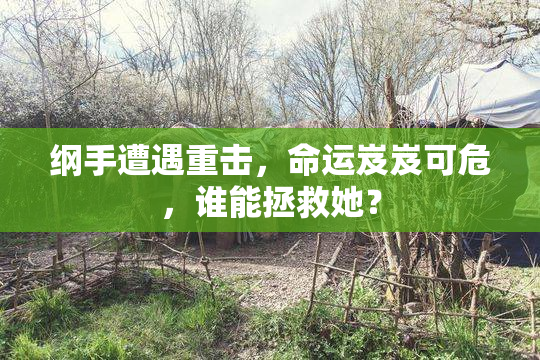 纲手遭遇重击，命运岌岌可危，谁能拯救她？