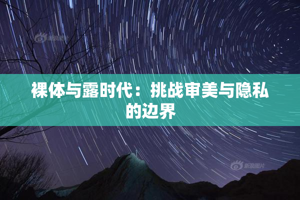 裸体与露时代：挑战审美与隐私的边界