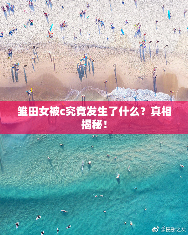 雏田女被c究竟发生了什么？真相揭秘！