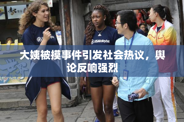 大姨被摸事件引发社会热议，舆论反响强烈