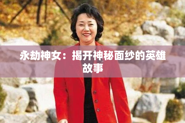 永劫神女：揭开神秘面纱的英雄故事