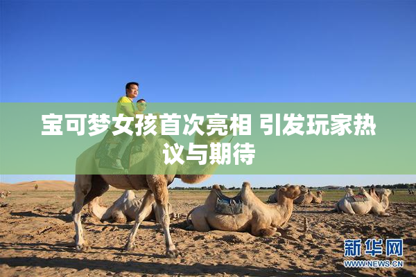 宝可梦女孩首次亮相 引发玩家热议与期待