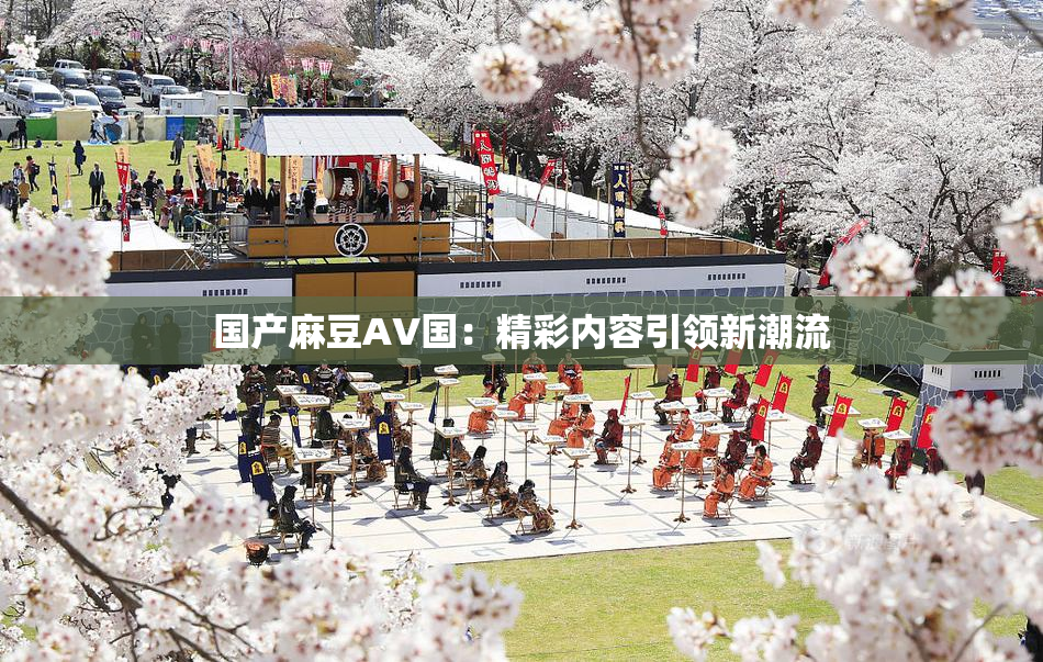 国产麻豆AV国：精彩内容引领新潮流