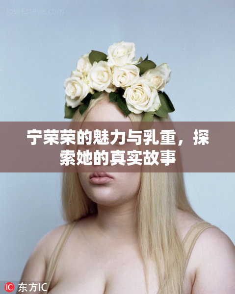 宁荣荣的魅力与乳重，探索她的真实故事