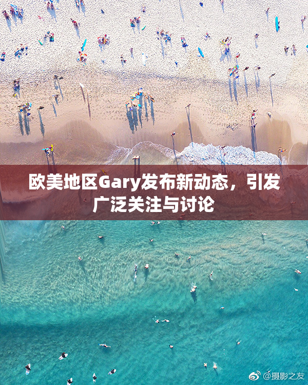 欧美地区Gary发布新动态，引发广泛关注与讨论