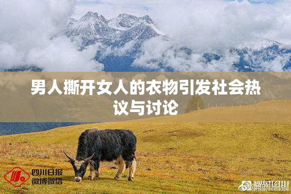 男人撕开女人的衣物引发社会热议与讨论
