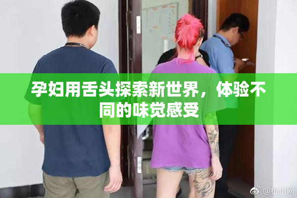 孕妇用舌头探索新世界，体验不同的味觉感受