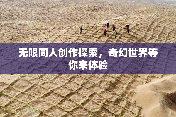 无限同人创作探索，奇幻世界等你来体验