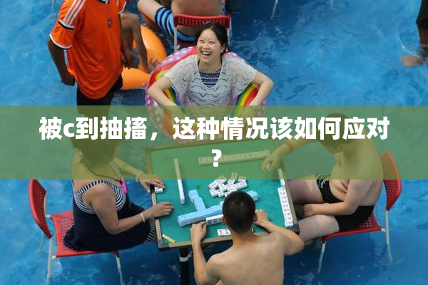 被c到抽搐，这种情况该如何应对？