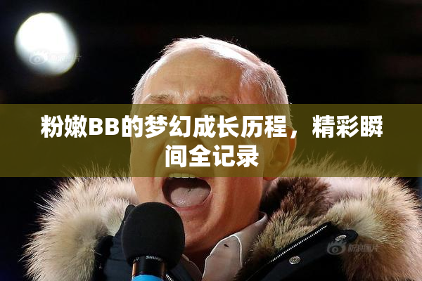 粉嫩BB的梦幻成长历程，精彩瞬间全记录