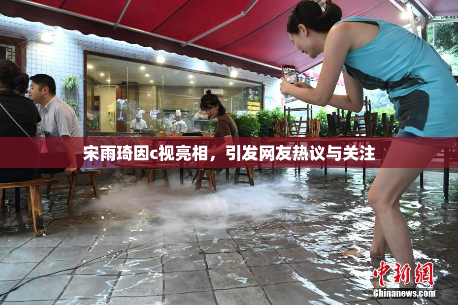 宋雨琦因c视亮相，引发网友热议与关注