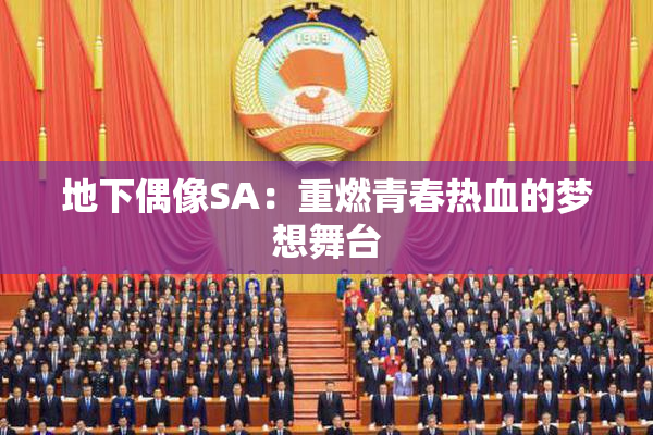 地下偶像SA：重燃青春热血的梦想舞台