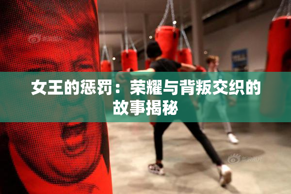 女王的惩罚：荣耀与背叛交织的故事揭秘