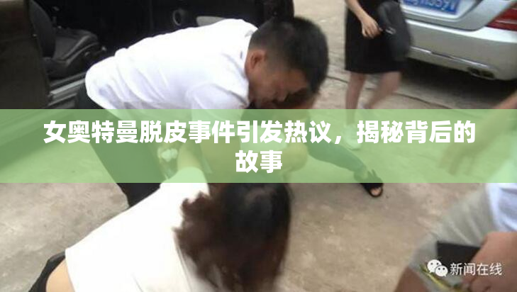 女奥特曼脱皮事件引发热议，揭秘背后的故事