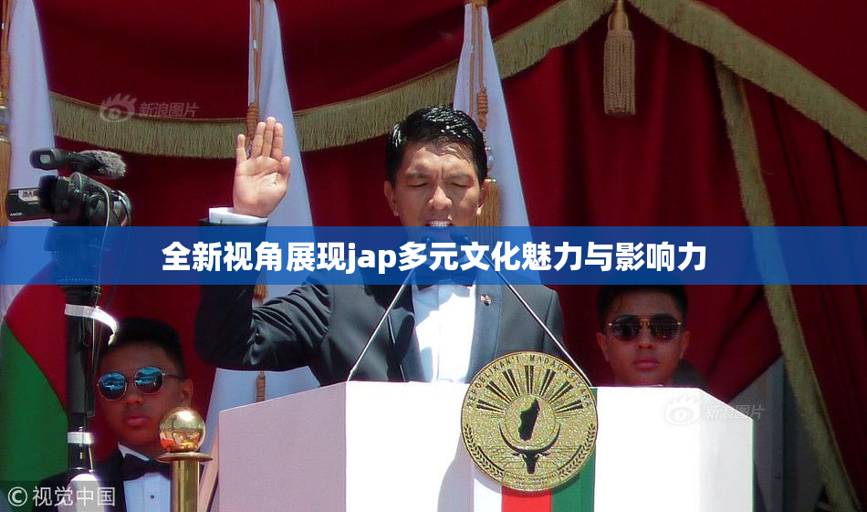 全新视角展现jap多元文化魅力与影响力
