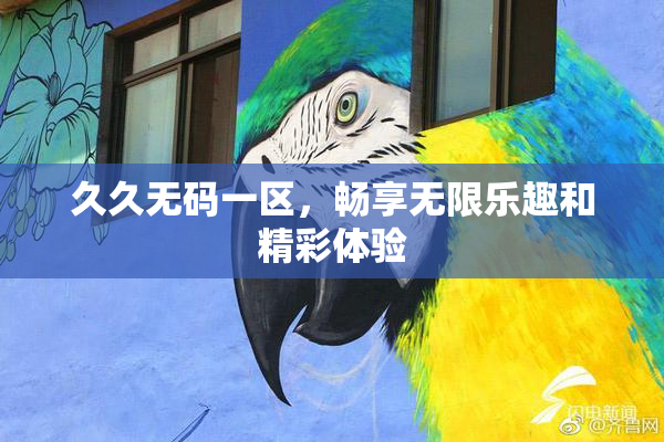 久久无码一区，畅享无限乐趣和精彩体验