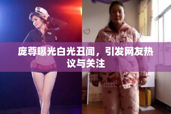 庞尊曝光白光丑闻，引发网友热议与关注