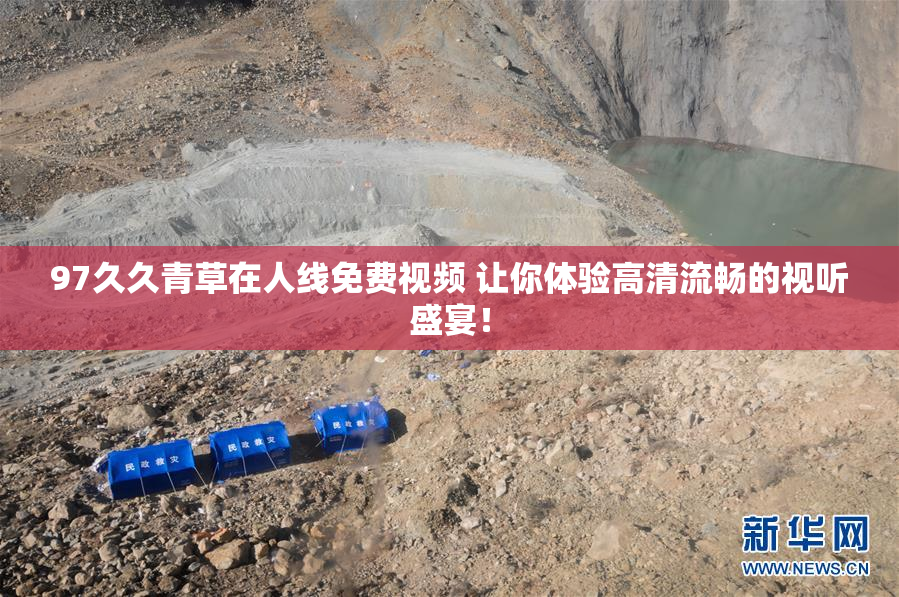 97久久青草在人线免费视频 让你体验高清流畅的视听盛宴！