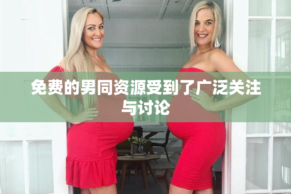 免费的男同资源受到了广泛关注与讨论
