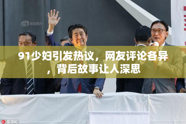 91少妇引发热议，网友评论各异，背后故事让人深思