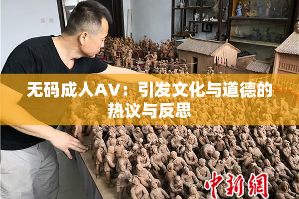 无码成人AV：引发文化与道德的热议与反思