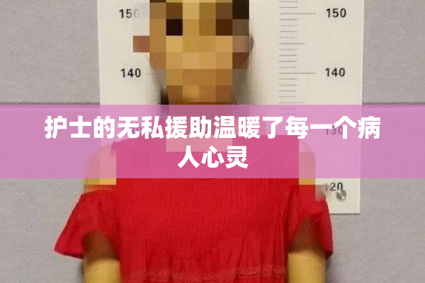 护士的无私援助温暖了每一个病人心灵