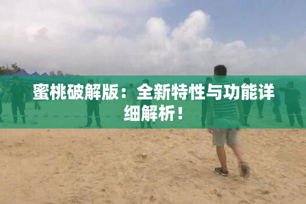 蜜桃破解版：全新特性与功能详细解析！