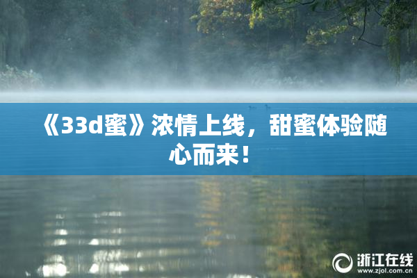 《33d蜜》浓情上线，甜蜜体验随心而来！