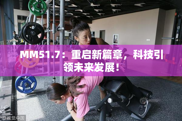 MM51.7：重启新篇章，科技引领未来发展！