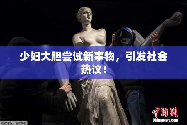 少妇大胆尝试新事物，引发社会热议！