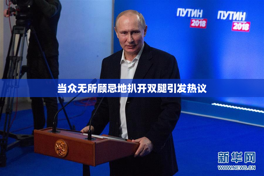 当众无所顾忌地扒开双腿引发热议